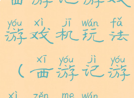 西游记游戏游戏机玩法(西游记游戏怎么玩)