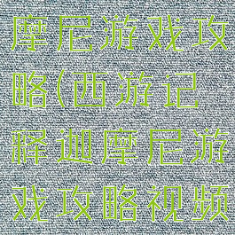 西游记释迦摩尼游戏攻略(西游记释迦摩尼游戏攻略视频)