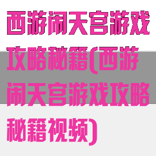 西游闹天宫游戏攻略秘籍(西游闹天宫游戏攻略秘籍视频)