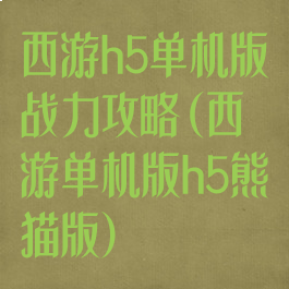 西游h5单机版战力攻略(西游单机版h5熊猫版)