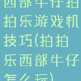 西部牛仔拍拍乐游戏机技巧(拍拍乐西部牛仔怎么玩)