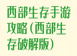 西部生存手游攻略(西部生存破解版)
