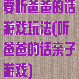 要听爸爸的话游戏玩法(听爸爸的话亲子游戏)