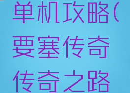 要塞传奇单机攻略(要塞传奇传奇之路攻略)