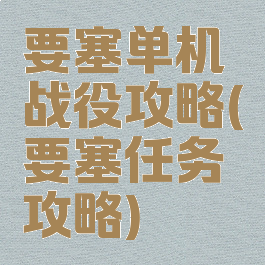 要塞单机战役攻略(要塞任务攻略)