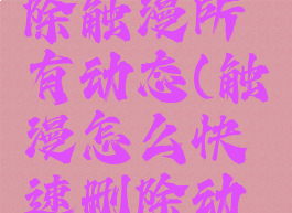 要怎么删除触漫所有动态(触漫怎么快速删除动态)