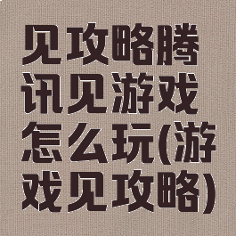 见攻略腾讯见游戏怎么玩(游戏见攻略)