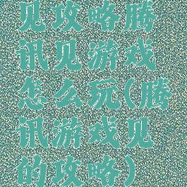 见攻略腾讯见游戏怎么玩(腾讯游戏见的攻略)