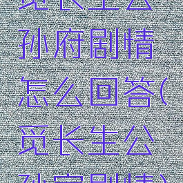 觅长生公孙府剧情怎么回答(觅长生公孙家剧情)