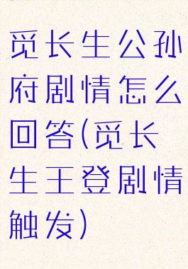 觅长生公孙府剧情怎么回答(觅长生王登剧情触发)