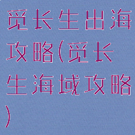 觅长生出海攻略(觅长生海域攻略)