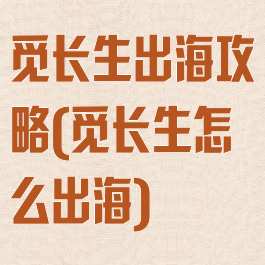 觅长生出海攻略(觅长生怎么出海)