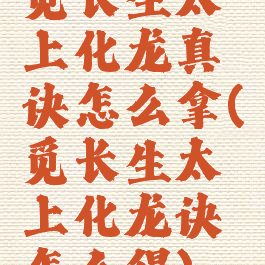 觅长生太上化龙真诀怎么拿(觅长生太上化龙诀怎么得)