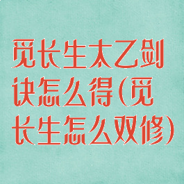 觅长生太乙剑诀怎么得(觅长生怎么双修)