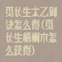 觅长生太乙剑诀怎么得(觅长生梧桐木怎么获得)