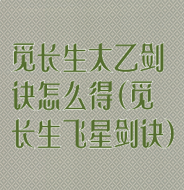 觅长生太乙剑诀怎么得(觅长生飞星剑诀)