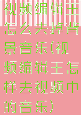 视频编辑王怎么去掉背景音乐(视频编辑王怎样去视频中的音乐)