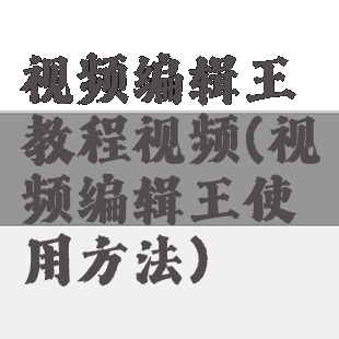 视频编辑王教程视频(视频编辑王使用方法)