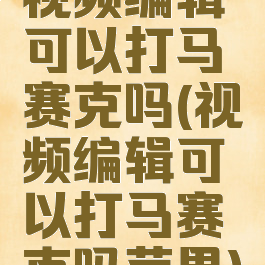 视频编辑可以打马赛克吗(视频编辑可以打马赛克吗苹果)