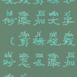 视频剪辑如何添加文字(剪辑视频时怎么添加文字)