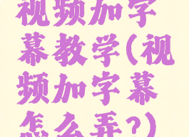 视频加字幕教学(视频加字幕怎么弄?)