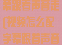 视频怎么配字幕跟着声音走(视频怎么配字幕跟着声音走美图秀秀)