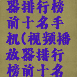 视频播放器排行榜前十名手机(视频播放器排行榜前十名手机推荐)