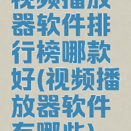 视频播放器软件排行榜哪款好(视频播放器软件有哪些)