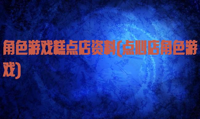 角色游戏糕点店资料(点心店角色游戏)