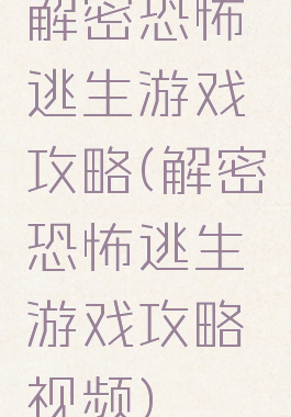 解密恐怖逃生游戏攻略(解密恐怖逃生游戏攻略视频)