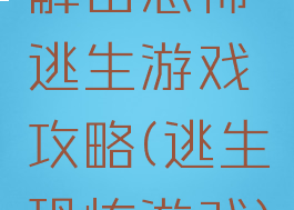 解密恐怖逃生游戏攻略(逃生恐怖游戏)