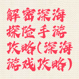 解密深海探险手游攻略(深海游戏攻略)