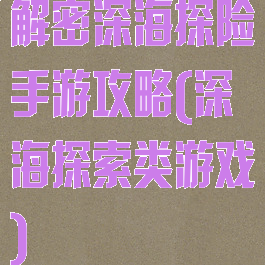 解密深海探险手游攻略(深海探索类游戏)