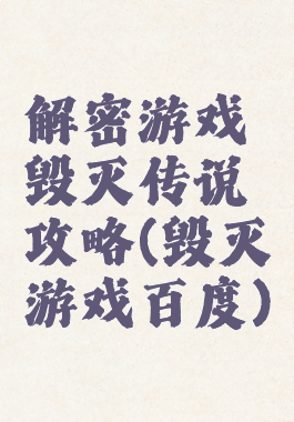 解密游戏毁灭传说攻略(毁灭游戏百度)