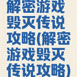 解密游戏毁灭传说攻略(解密游戏毁灭传说攻略)