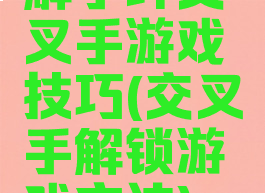 解手环交叉手游戏技巧(交叉手解锁游戏方法)