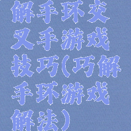 解手环交叉手游戏技巧(巧解手环游戏解法)