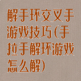 解手环交叉手游戏技巧(手拉手解环游戏怎么解)