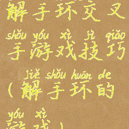 解手环交叉手游戏技巧(解手环的游戏)