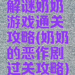 解谜奶奶游戏通关攻略(奶奶的恶作剧过关攻略)