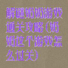 解谜奶奶游戏通关攻略(奶奶这个游戏怎么过关)
