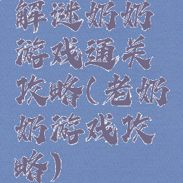 解谜奶奶游戏通关攻略(老奶奶游戏攻略)