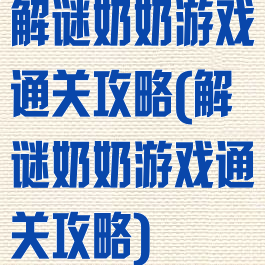 解谜奶奶游戏通关攻略(解谜奶奶游戏通关攻略)