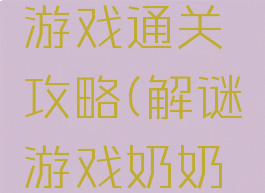 解谜奶奶游戏通关攻略(解谜游戏奶奶的秘密)