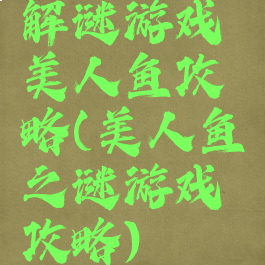 解谜游戏美人鱼攻略(美人鱼之谜游戏攻略)