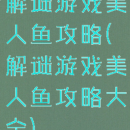 解谜游戏美人鱼攻略(解谜游戏美人鱼攻略大全)