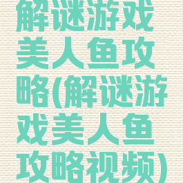 解谜游戏美人鱼攻略(解谜游戏美人鱼攻略视频)