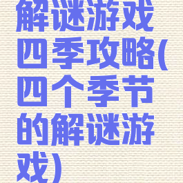 解谜游戏四季攻略(四个季节的解谜游戏)