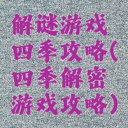 解谜游戏四季攻略(四季解密游戏攻略)