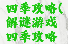 解谜游戏四季攻略(解谜游戏四季攻略图文)